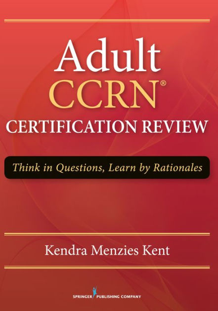 Adult CCRN Certification Review: Think In Questions, Learn By Rationale ...