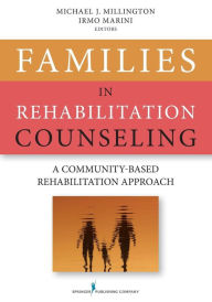 Title: Families in Rehabilitation Counseling: A Community-Based Rehabilitation Approach / Edition 1, Author: Michael Millington PhD
