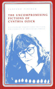 Title: Uncompromising Fictions of Cynthia Ozick, Author: Sanford Pinsker