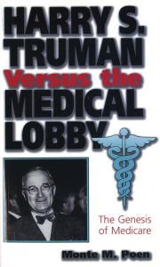 Title: Harry S. Truman versus the Medical Lobby: The Genesis of Medicare / Edition 2, Author: Monte M. Poen