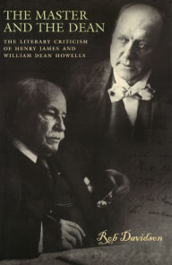 Title: The Master and the Dean: The Literary Criticism of Henry James and William Dean Howells, Author: Rob Davidson