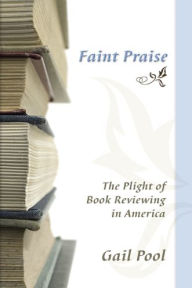 Title: Faint Praise: The Plight of Book Reviewing in America, Author: Gail  Pool