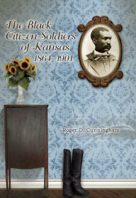 Title: The Black Citizen-Soldiers of Kansas, 1864-1901, Author: Roger D. Cunningham