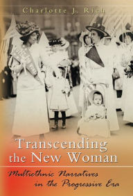 Title: Transcending the New Woman: Multiethnic Narratives in the Progressive Era, Author: Charlotte J. Rich