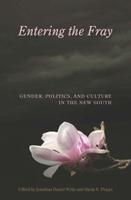 Title: Entering the Fray: Gender, Politics, and Culture in the New South, Author: Jonathan Daniel Wells