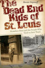 The Dead End Kids of St. Louis: Homeless Boys and the People Who Tried to Save Them