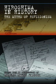 Title: Hiroshima in History: The Myths of Revisionism, Author: Robert James Maddox