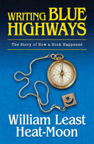 Title: Writing BLUE HIGHWAYS: The Story of How a Book Happened, Author: William Least Heat-Moon