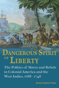 Title: Dangerous Spirit of Liberty: The Politics of Slaves and Rebels in Early America and the West Indies, 1688-1748, Author: Justin James Pope