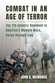 Title: Combat in an Age of Terror: The 7th Infantry Regiment in America's Modern Wars, Korea through Iraq, Author: John C. Mcmanus