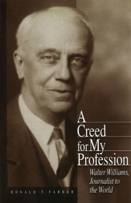 Title: A Creed for My Profession: Walter Williams, Journalist to the World, Author: Ronald T. Farrar