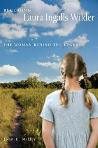 Title: Becoming Laura Ingalls Wilder: The Woman behind the Legend, Author: John E. Miller