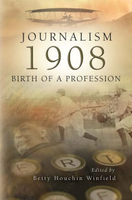 Title: Journalism 1908: Birth of a Profession, Author: Betty Houchin Winfield