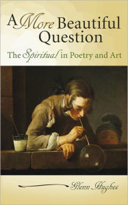 Title: A More Beautiful Question: The Spiritual in Poetry and Art, Author: Glenn Hughes