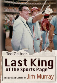 Title: Last King of the Sports Page: The Life and Career of Jim Murray, Author: Ted Geltner