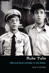 Title: Rube Tube: CBS and Rural Comedy in the Sixties, Author: Sara K. Eskridge