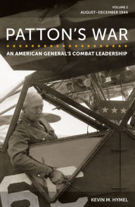 Title: Patton's War: An American General's Combat Leadership, Volume 2: August-December 1944, Author: Kevin M. Hymel