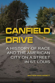 Title: Canfield Drive: A History of Race and the American City on a Street in St. Louis, Author: Matthew Knox Averett