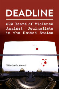 Title: Deadline: 200 Years of Violence Against Journalists in the United States, Author: Elizabeth Atwood