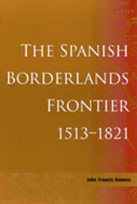 Title: The Spanish Borderlands Frontier, 1513-1821 / Edition 1, Author: John Frances Bannon