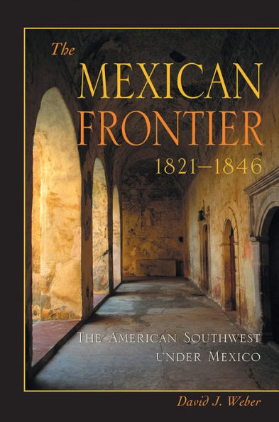 The Mexican Frontier, 1821-1846: The American Southwest Under Mexico / Edition 1