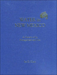 Title: Water in New Mexico: A History of Its Management and Use, Author: Ira G. Clark