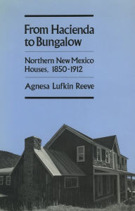 Title: From Hacienda to Bungalow: Northern New Mexico Houses, 1850-1912, Author: Agnesa Lufkin Reeve