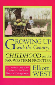 Title: Growing Up with the Country: Childhood on the Far Western Frontier / Edition 1, Author: Elliott West