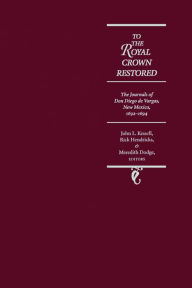 Title: To the Royal Crown Restored: The Journals of don Diego de Vargas, New Mexico, 1692-1694, Author: John L. Kessell