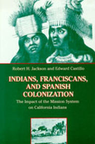Title: Indians, Franciscans, and Spanish Colonization: The Impact of the Mission System on California Indians / Edition 1, Author: Robert H. Jackson