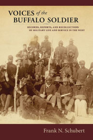 Title: Voices of the Buffalo Soldier: Records, Reports, and Recollections of Military Life and Service in the West, Author: Frank N. Schubert