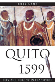Title: Quito 1599: City and Colony in Transition, Author: Kris Lane