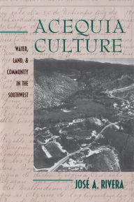 Title: Acequia Culture: Water, Land, and Community in the Southwest, Author: José A. Rivera