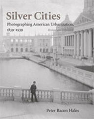 Title: Silver Cities: Photographing American Urbanization, 1839-1939, Author: Peter Bacon Hales