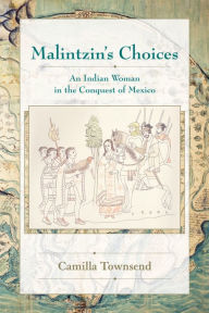 Title: Malintzin's Choices: An Indian Woman in the Conquest of Mexico, Author: Camilla Townsend