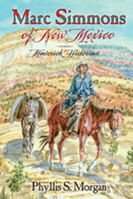 Title: Marc Simmons of New Mexico: Maverick Historian, Author: Phyllis S. Morgan