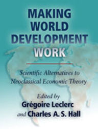 Making World Development Work: Scientific Alternatives to Neoclassical Economic Theory