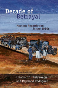 Title: Decade of Betrayal: Mexican Repatriation in the 1930s, Revised Edition., Author: Francisco E. Balderrama