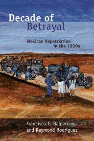 Title: Decade of Betrayal: Mexican Repatriation in the 1930s, Revised Edition., Author: Francisco E. Balderrama
