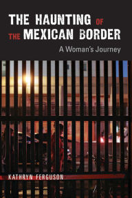 Title: The Haunting of the Mexican Border: A Woman's Journey, Author: Kathryn Ferguson
