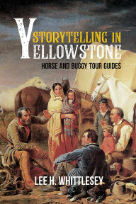 Title: Storytelling in Yellowstone: Horse and Buggy Tour Guides, Author: Lee H. Whittlesey