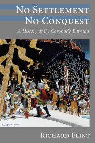 Title: No Settlement, No Conquest: A History of the Coronado Entrada, Author: Richard Flint