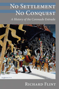 Title: No Settlement, No Conquest: A History of the Coronado Entrada, Author: Richard Flint
