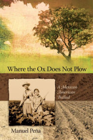 Title: Where the Ox Does Not Plow: A Mexican American Ballad, Author: Manuel Peña