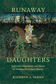 Title: Runaway Daughters: Seduction, Elopement, and Honor in Nineteenth-Century Mexico, Author: Kathryn A. Sloan