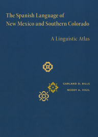 Title: The Spanish Language of New Mexico and Southern Colorado: A Linguistic Atlas, Author: Garland D. Bills