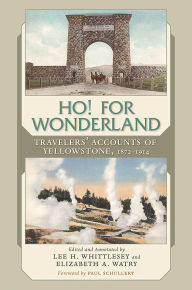 Title: Ho! For Wonderland: Travelers' Accounts of Yellowstone, 1872-1914, Author: Lee H. Whittlesey