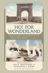 Title: Ho! For Wonderland: Travelers' Accounts of Yellowstone, 1872-1914, Author: Lee H. Whittlesey