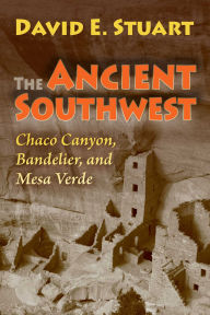 Title: The Ancient Southwest: Chaco Canyon, Bandelier, and Mesa Verde, Author: David E. Stuart