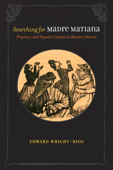 Searching for Madre Matiana: Prophecy and Popular Culture in Modern Mexico